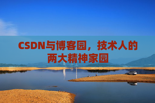 CSDN与博客园，技术人的两大精神家园
