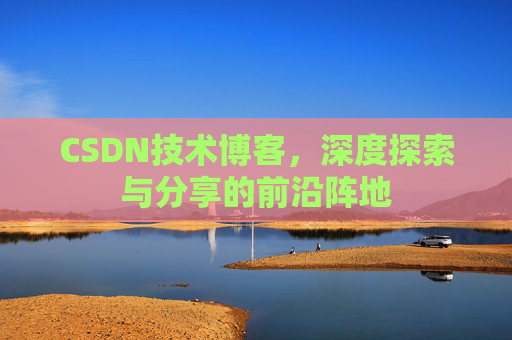 CSDN技术博客,深度探索与分享的前沿阵地